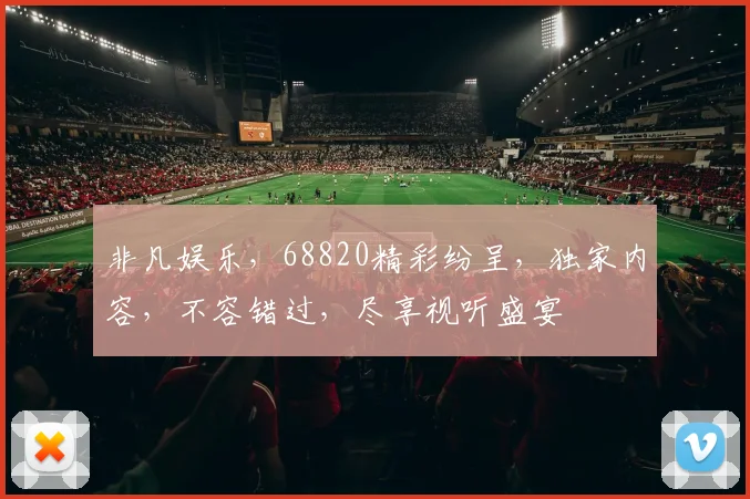 非凡娱乐，68820精彩纷呈，独家内容，不容错过，尽享视听盛宴