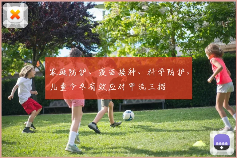 家庭防护、疫苗接种、科学防护，儿童今冬有效应对甲流三招